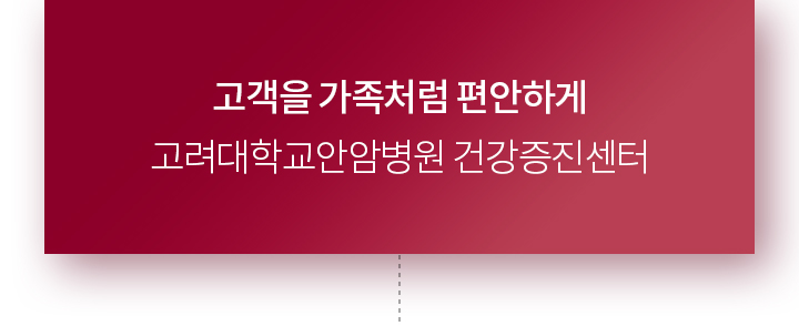 고객을 가족처럼 편안하게 고려대학교안암병원 건강증진센터